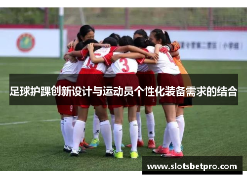 足球护踝创新设计与运动员个性化装备需求的结合