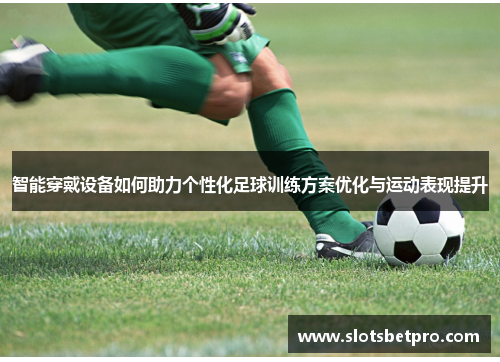 智能穿戴设备如何助力个性化足球训练方案优化与运动表现提升
