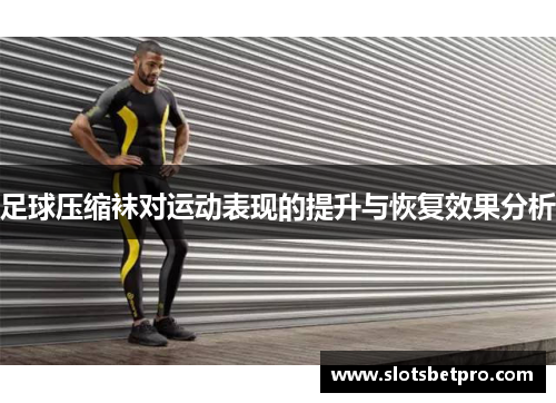 足球压缩袜对运动表现的提升与恢复效果分析
